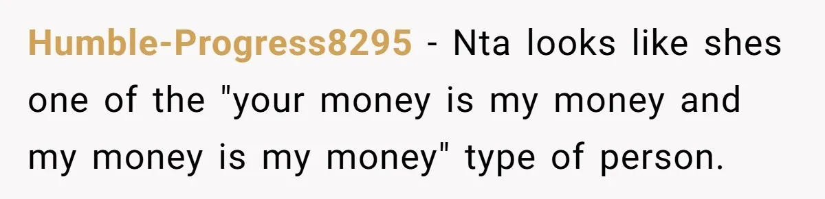 Humble-Progress8295 − Nta looks like shes one of the "your money is my money and my money is my money" type of person.