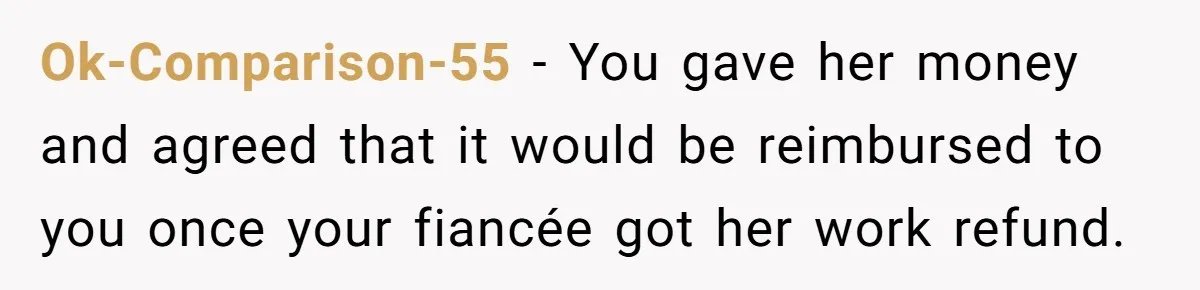 Ok-Comparison-55 − You gave her money and agreed that it would be reimbursed to you once your fiancée got her work refund.