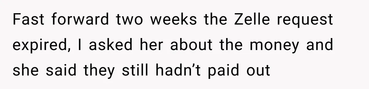Fast forward two weeks the Zelle request expired, I asked her about the money and she said they still hadn’t paid out