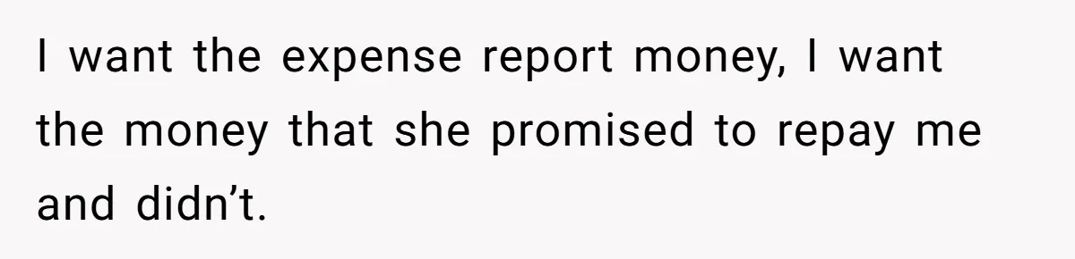 I want the expense report money, I want the money that she promised to repay me and didn’t.