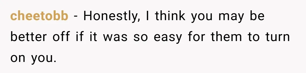 After Repeatedly Crossing Boundaries, This Woman Finally Snapped at Her Hypocritical Friend cheetobb − Honestly, I think you may be better off if it was so easy for them to turn on you.