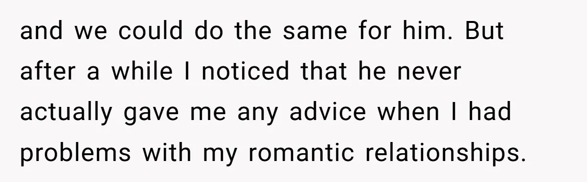 After Repeatedly Crossing Boundaries, This Woman Finally Snapped at Her Hypocritical Friend and we could do the same for him. But after a while I noticed that he never actually gave me any advice when I had problems with my romantic relationships.