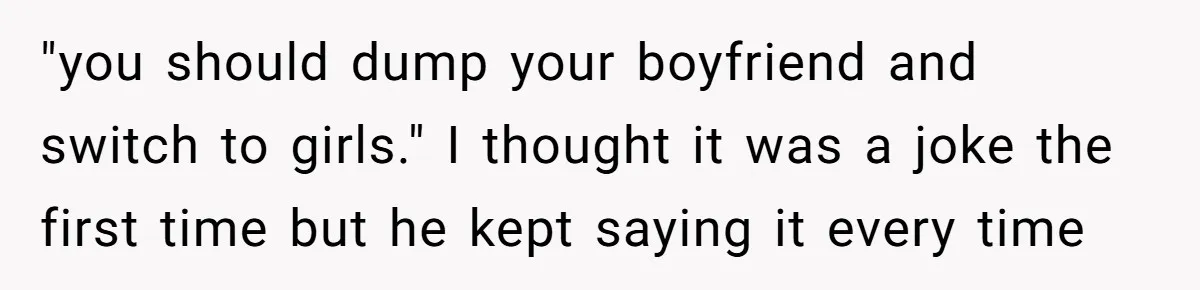 After Repeatedly Crossing Boundaries, This Woman Finally Snapped at Her Hypocritical Friend "you should dump your boyfriend and switch to girls." I thought it was a joke the first time but he kept saying it every time