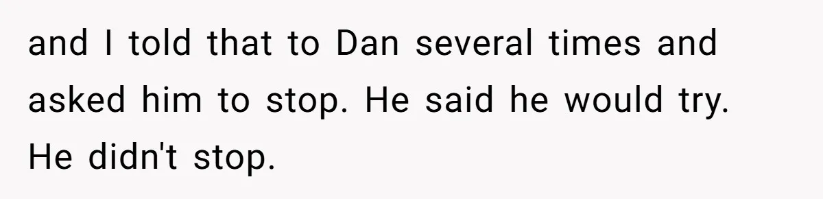 After Repeatedly Crossing Boundaries, This Woman Finally Snapped at Her Hypocritical Friend and I told that to Dan several times and asked him to stop. He said he would try. He didn't stop.