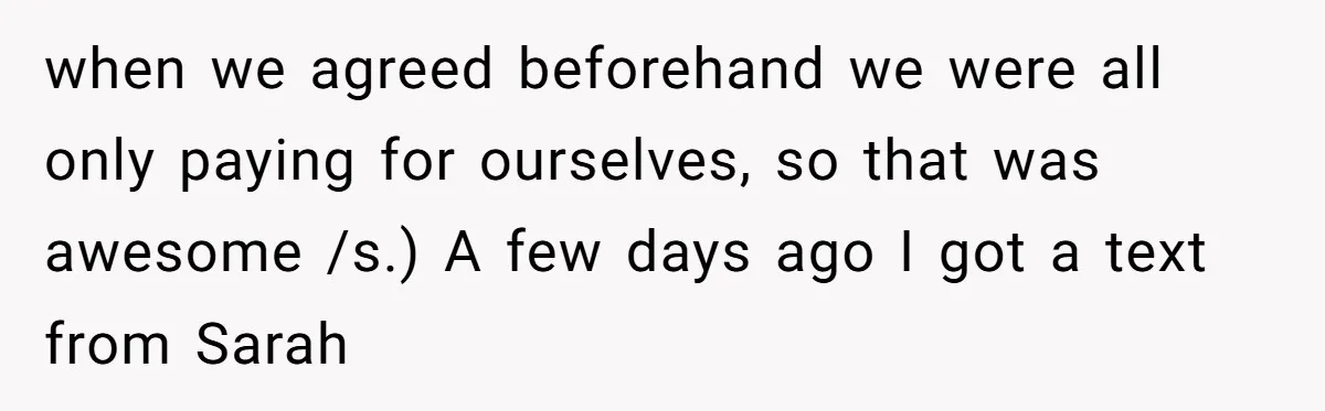 After Repeatedly Crossing Boundaries, This Woman Finally Snapped at Her Hypocritical Friend when we agreed beforehand we were all only paying for ourselves, so that was awesome /s.) A few days ago I got a text from Sarah