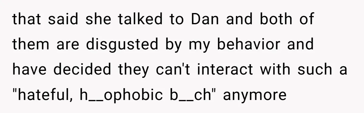 After Repeatedly Crossing Boundaries, This Woman Finally Snapped at Her Hypocritical Friend that said she talked to Dan and both of them are disgusted by my behavior and have decided they can't interact with such a "hateful, h__ophobic b__ch" anymore