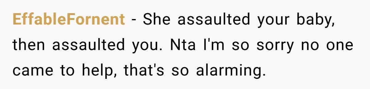 EffableFornent − She assaulted your baby, then assaulted you. Nta I'm so sorry no one came to help, that's so alarming.
