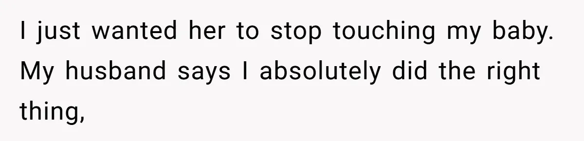 I just wanted her to stop touching my baby. My husband says I absolutely did the right thing,