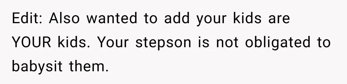 Edit: Also wanted to add your kids are YOUR kids. Your stepson is not obligated to babysit them.
