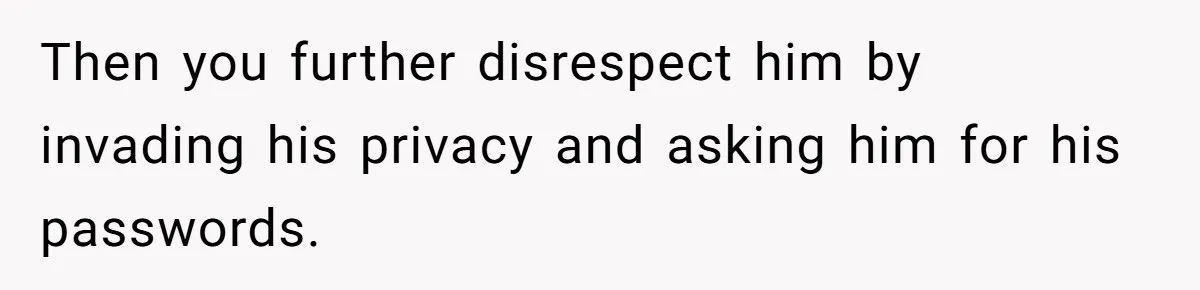Then you further disrespect him by invading his privacy and asking him for his passwords.