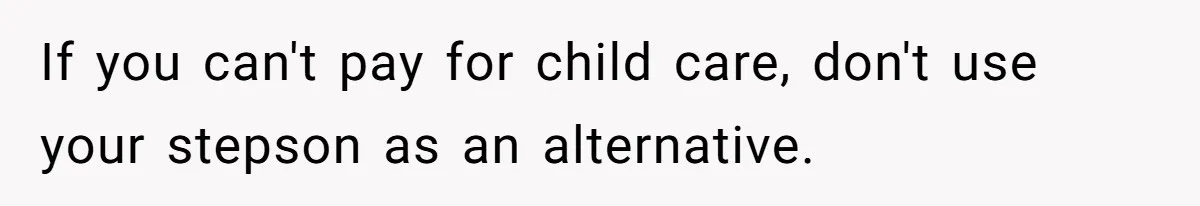 If you can't pay for child care, don't use your stepson as an alternative.