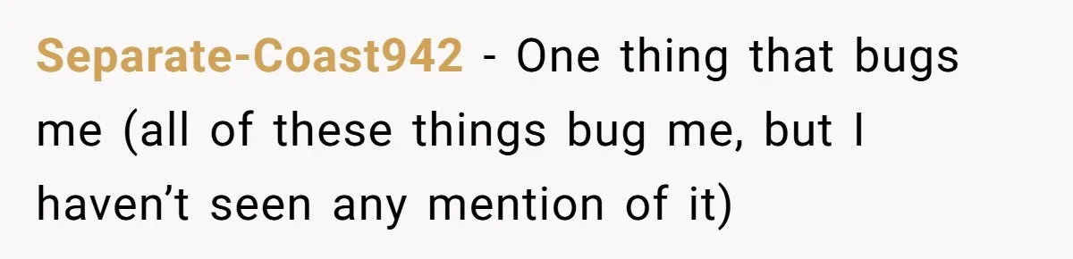 Separate-Coast942 − One thing that bugs me (all of these things bug me, but I haven’t seen any mention of it)