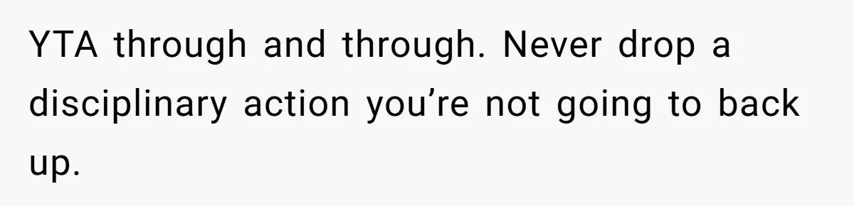 YTA through and through. Never drop a disciplinary action you’re not going to back up.