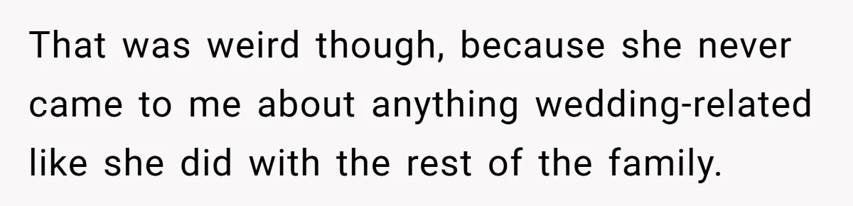 Teen Girl Cuts Off Sister After Being “Barely Not Invited” To Her Own Wedding That was weird though, because she never came to me about anything wedding-related like she did with the rest of the family.