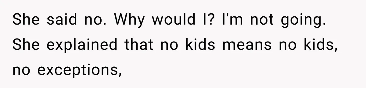Teen Girl Cuts Off Sister After Being “Barely Not Invited” To Her Own Wedding She said no. Why would I? I'm not going. She explained that no kids means no kids, no exceptions,