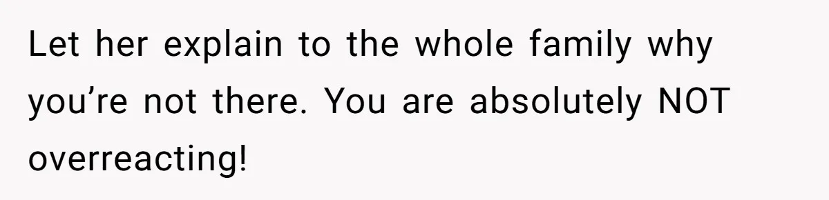 Teen Girl Cuts Off Sister After Being “Barely Not Invited” To Her Own Wedding Let her explain to the whole family why you’re not there. You are absolutely NOT overreacting!