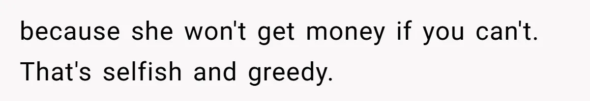 Teen Girl Cuts Off Sister After Being “Barely Not Invited” To Her Own Wedding because she won't get money if you can't. That's selfish and greedy.