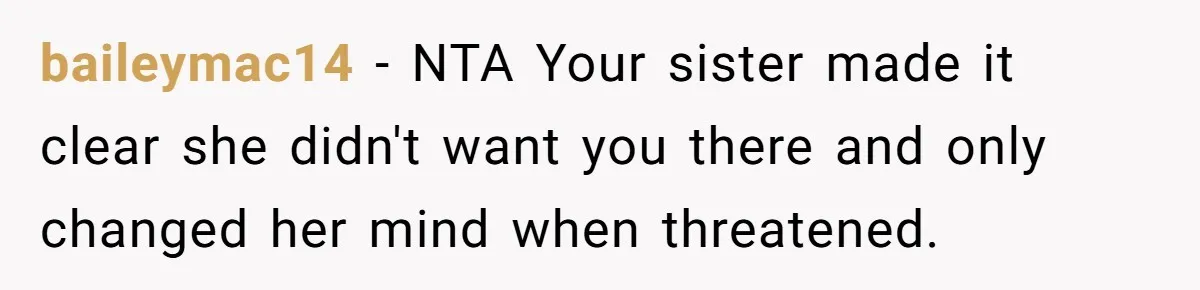 Teen Girl Cuts Off Sister After Being “Barely Not Invited” To Her Own Wedding baileymac14 − NTA Your sister made it clear she didn't want you there and only changed her mind when threatened.