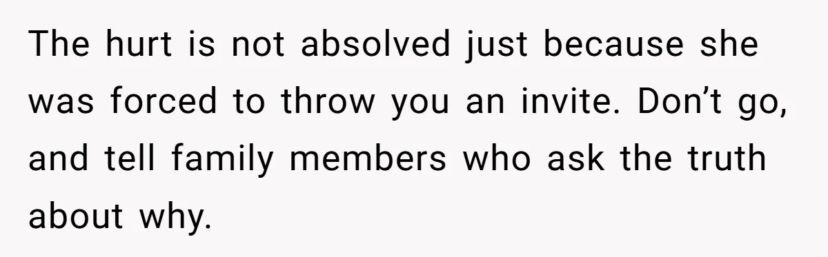 Teen Girl Cuts Off Sister After Being “Barely Not Invited” To Her Own Wedding The hurt is not absolved just because she was forced to throw you an invite. Don’t go, and tell family members who ask the truth about why.