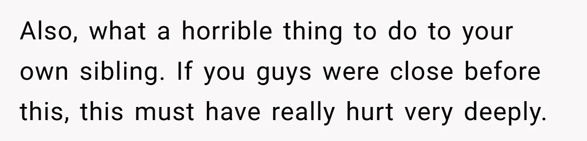 Teen Girl Cuts Off Sister After Being “Barely Not Invited” To Her Own Wedding Also, what a horrible thing to do to your own sibling. If you guys were close before this, this must have really hurt very deeply.