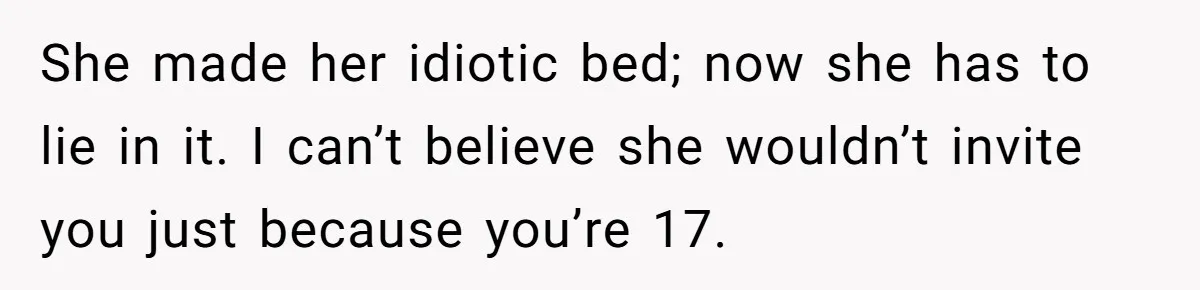 Teen Girl Cuts Off Sister After Being “Barely Not Invited” To Her Own Wedding She made her idiotic bed; now she has to lie in it. I can’t believe she wouldn’t invite you just because you’re 17.