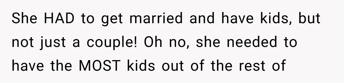 Teen Girl Cuts Off Sister After Being “Barely Not Invited” To Her Own Wedding She HAD to get married and have kids, but not just a couple! Oh no, she needed to have the MOST kids out of the rest of