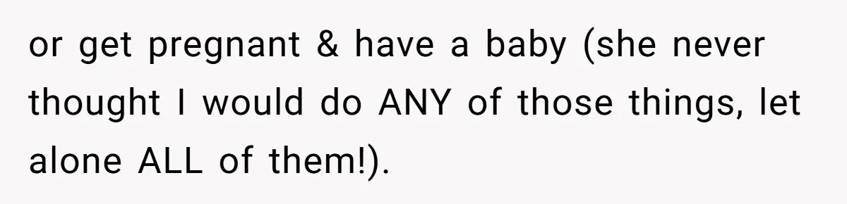 Teen Girl Cuts Off Sister After Being “Barely Not Invited” To Her Own Wedding or get pregnant & have a baby (she never thought I would do ANY of those things, let alone ALL of them!).