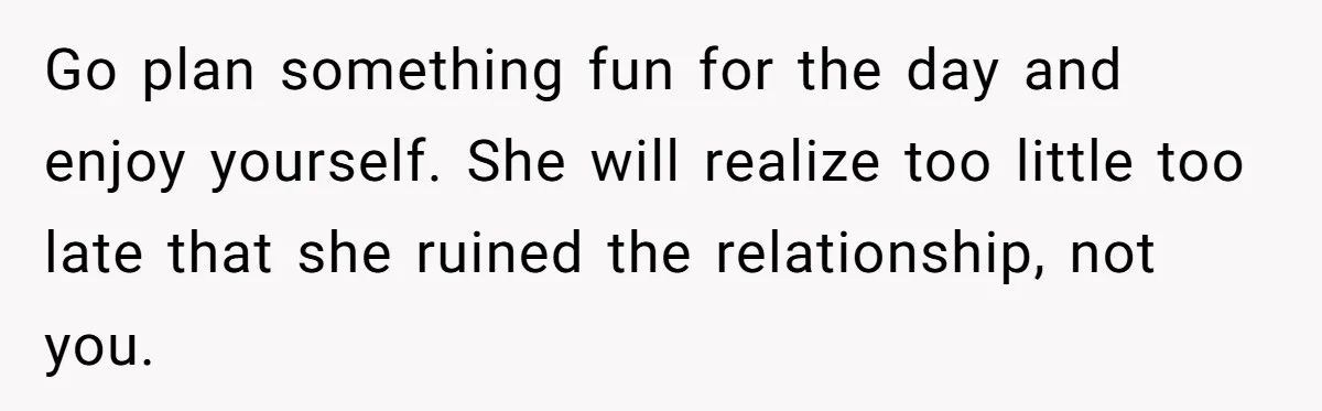 Teen Girl Cuts Off Sister After Being “Barely Not Invited” To Her Own Wedding Go plan something fun for the day and enjoy yourself. She will realize too little too late that she ruined the relationship, not you.