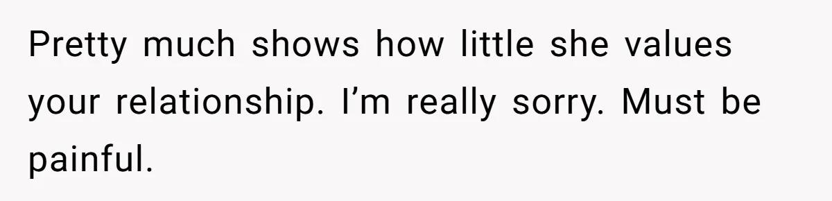 Teen Girl Cuts Off Sister After Being “Barely Not Invited” To Her Own Wedding Pretty much shows how little she values your relationship. I’m really sorry. Must be painful.