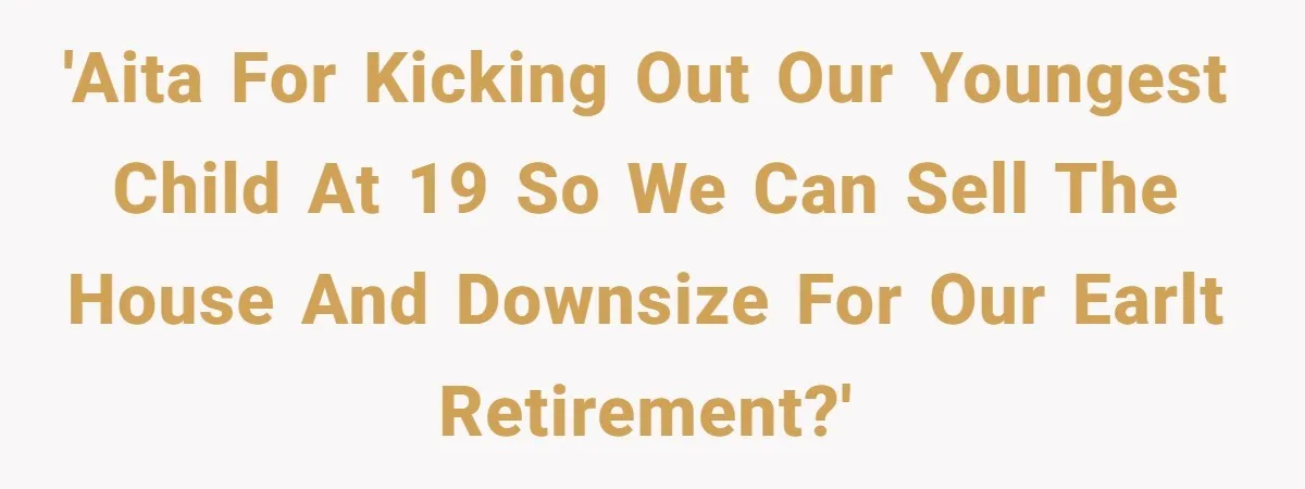'AITA for kicking out our youngest child at 19 so we can sell the house and downsize for our earlt retirement?'