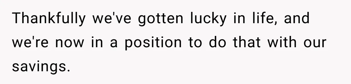 Thankfully we've gotten lucky in life, and we're now in a position to do that with our savings.
