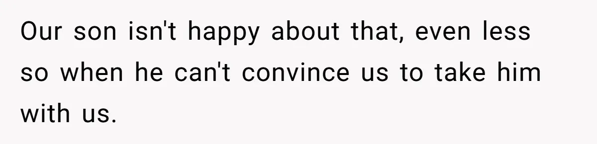 Our son isn't happy about that, even less so when he can't convince us to take him with us.