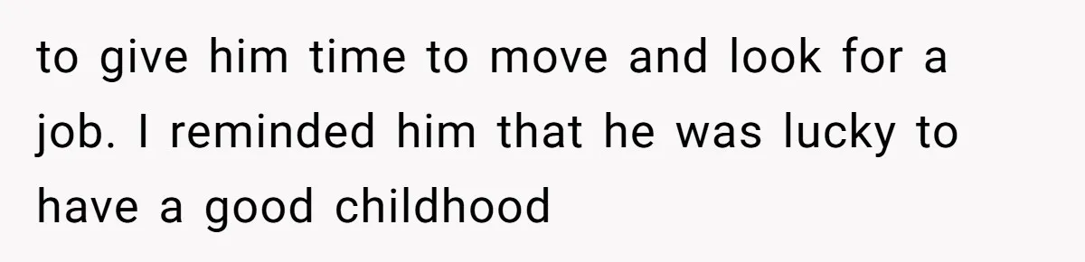 to give him time to move and look for a job. I reminded him that he was lucky to have a good childhood