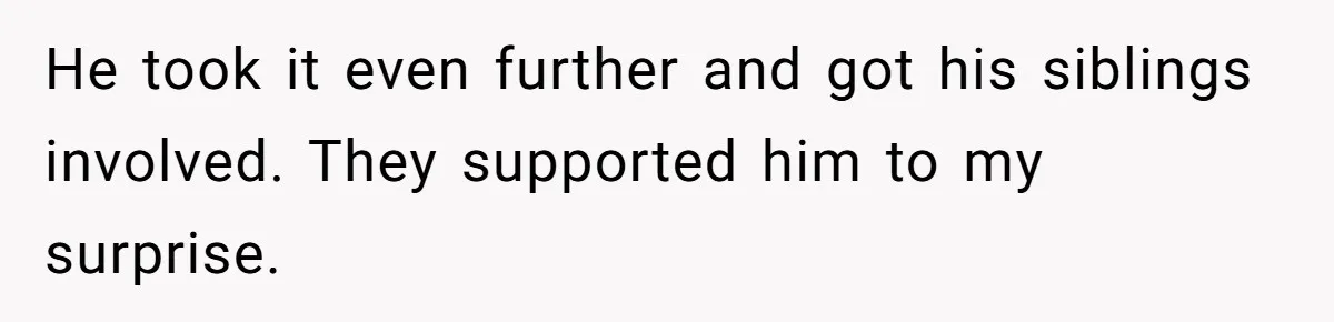 He took it even further and got his siblings involved. They supported him to my surprise.