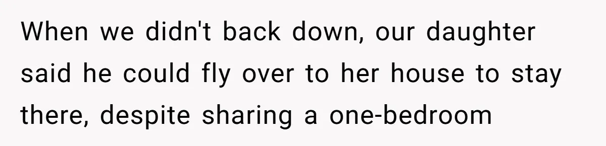When we didn't back down, our daughter said he could fly over to her house to stay there, despite sharing a one-bedroom