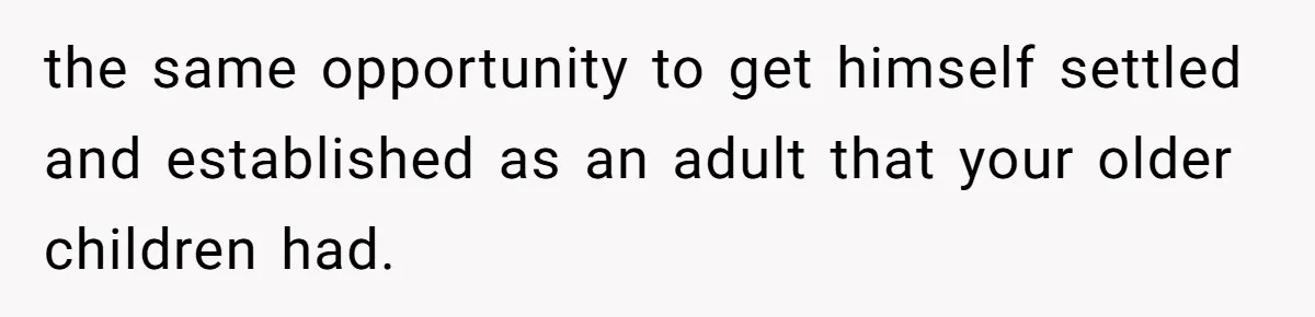 the same opportunity to get himself settled and established as an adult that your older children had.