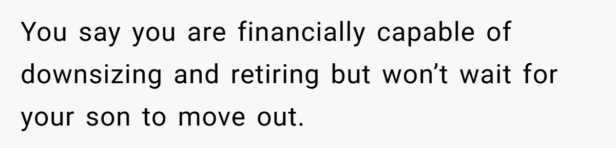 You say you are financially capable of downsizing and retiring but won’t wait for your son to move out.