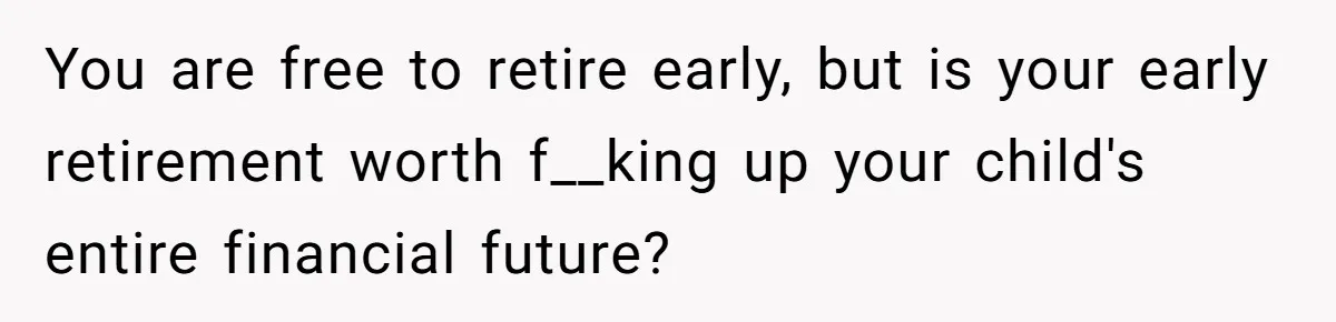 You are free to retire early, but is your early retirement worth f__king up your child's entire financial future?