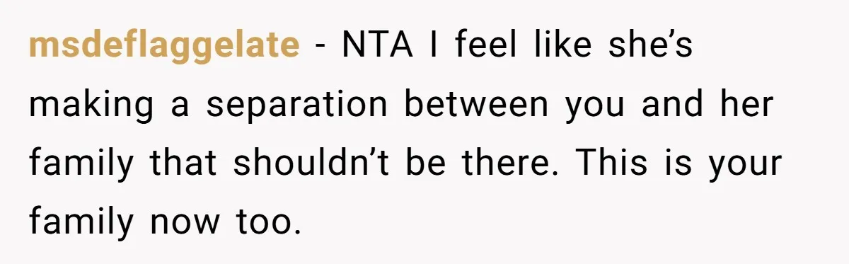 msdeflaggelate − NTA I feel like she’s making a separation between you and her family that shouldn’t be there. This is your family now too.