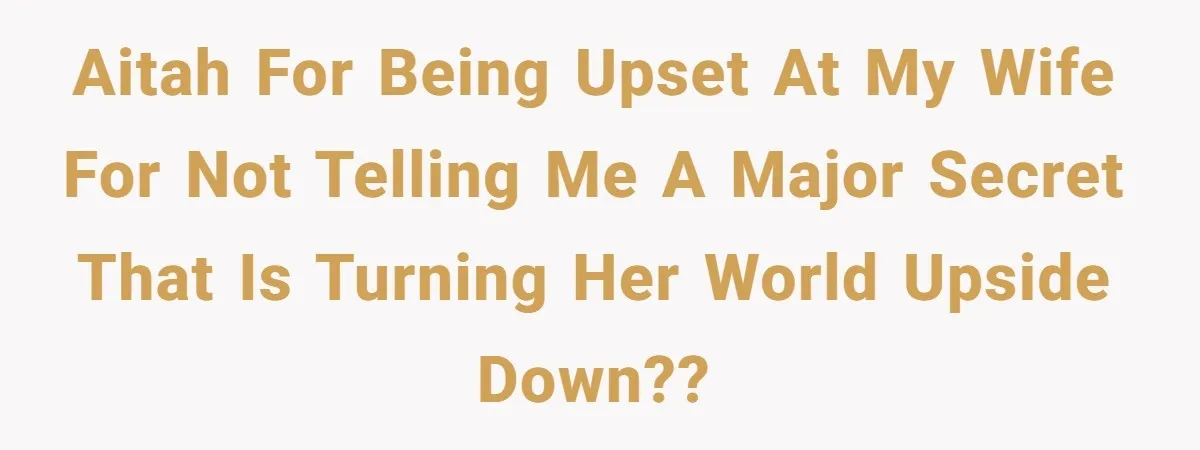 AITAH for being upset at my wife for not telling me a major secret that is turning her world upside down??