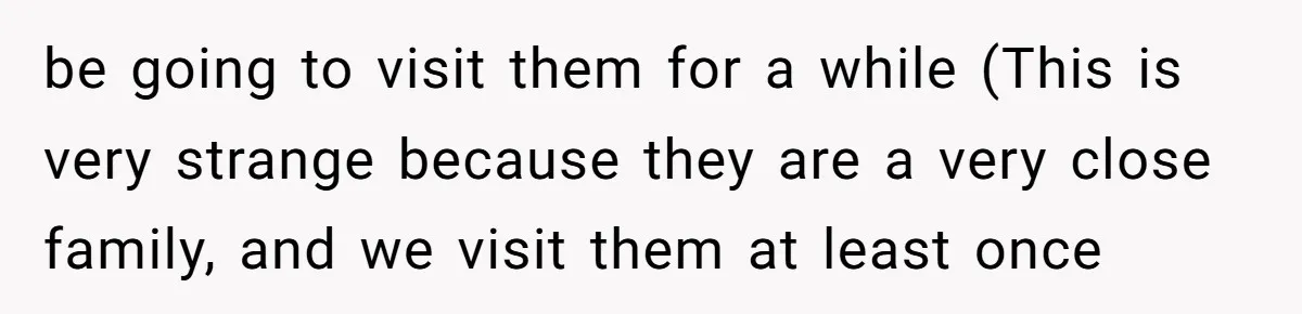 be going to visit them for a while (This is very strange because they are a very close family, and we visit them at least once