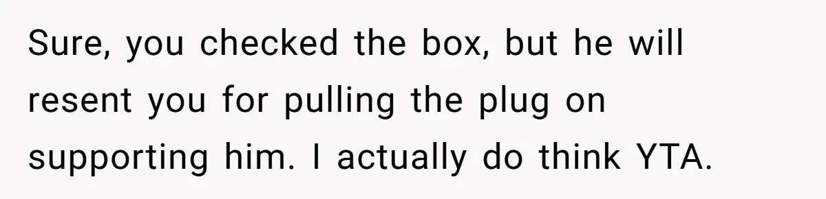 Sure, you checked the box, but he will resent you for pulling the plug on supporting him. I actually do think YTA.