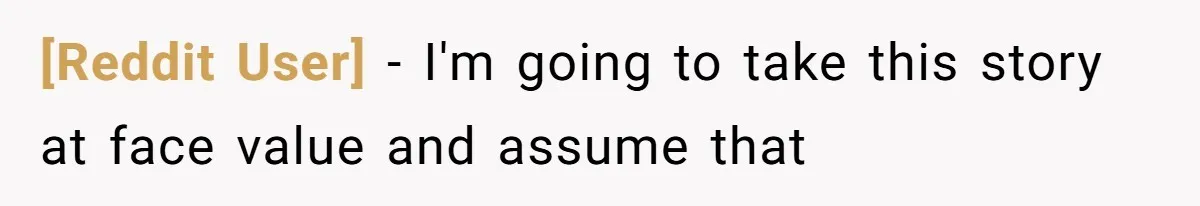 [Reddit User] − I'm going to take this story at face value and assume that