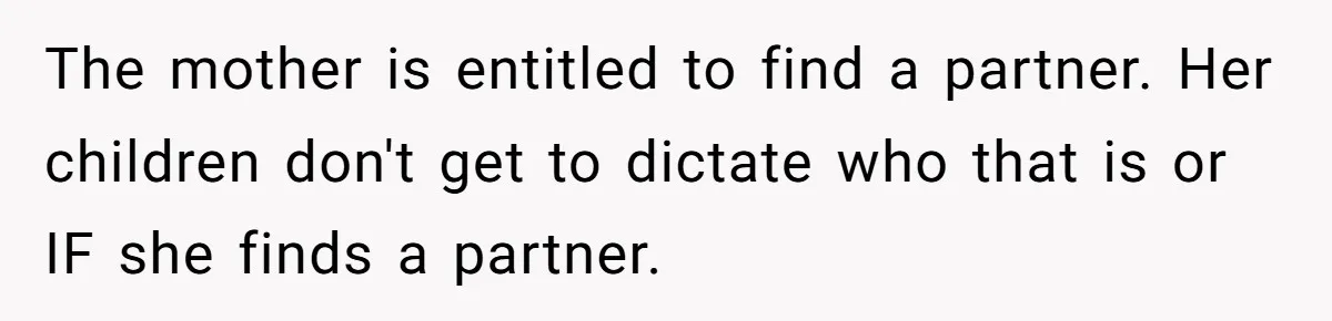 The mother is entitled to find a partner. Her children don't get to dictate who that is or IF she finds a partner.
