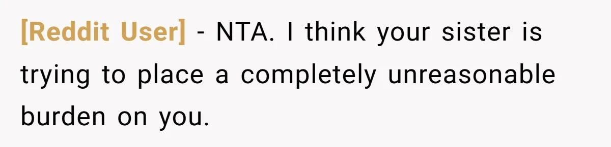 [Reddit User] − NTA. I think your sister is trying to place a completely unreasonable burden on you.