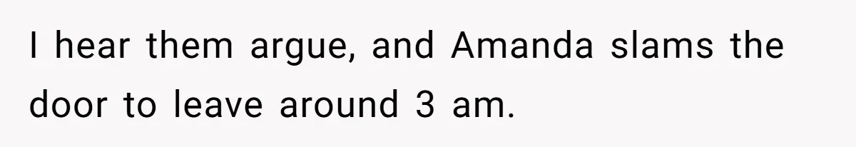 She Exposed The Girlfriend’s Text Meltdown, Now Friends Say She Should’ve Stayed Quiet I hear them argue, and Amanda slams the door to leave around 3 am.