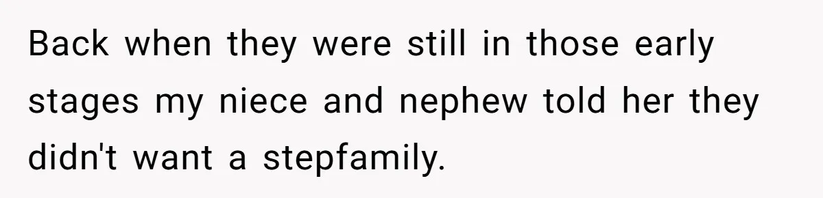 Back when they were still in those early stages my niece and nephew told her they didn't want a stepfamily.