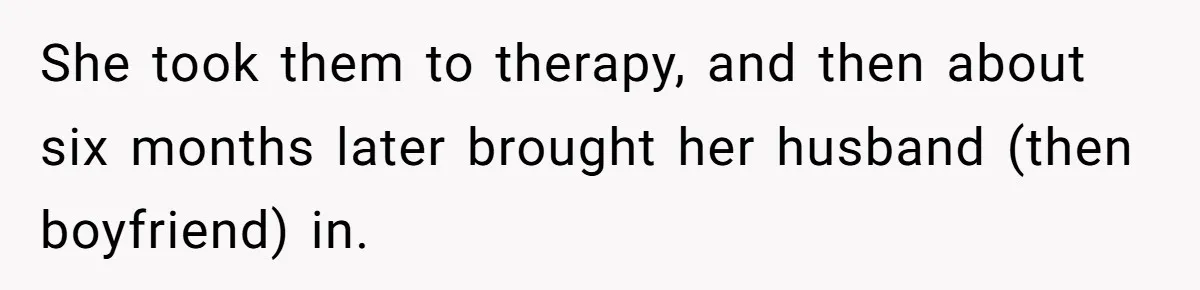 She took them to therapy, and then about six months later brought her husband (then boyfriend) in.