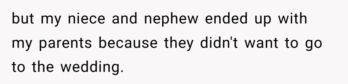 but my niece and nephew ended up with my parents because they didn't want to go to the wedding.