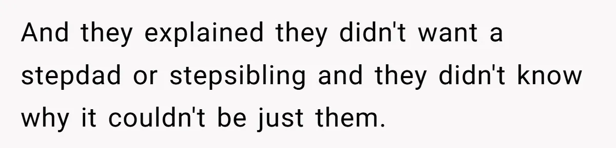 And they explained they didn't want a stepdad or stepsibling and they didn't know why it couldn't be just them.